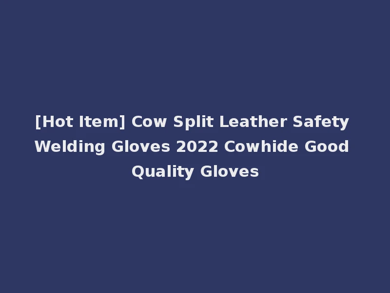 [Hot Item] Cow Split Leather Safety Welding Gloves 2022 Cowhide Good Quality Gloves
