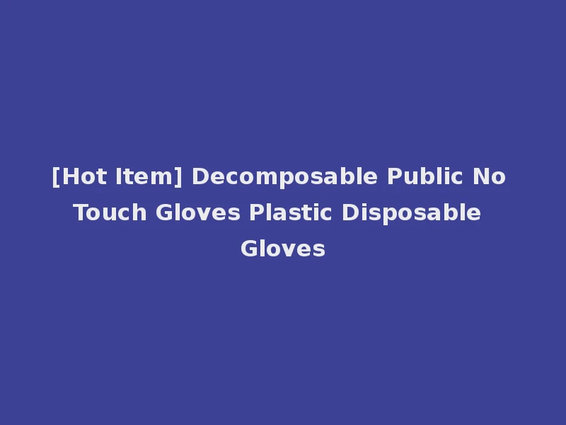 [Hot Item] Decomposable Public No Touch Gloves Plastic Disposable Gloves