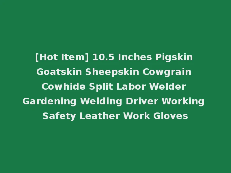 [Hot Item] 10.5 Inches Pigskin Goatskin Sheepskin Cowgrain Cowhide Split Labor Welder Gardening Welding Driver Working Safety Leather Work Gloves