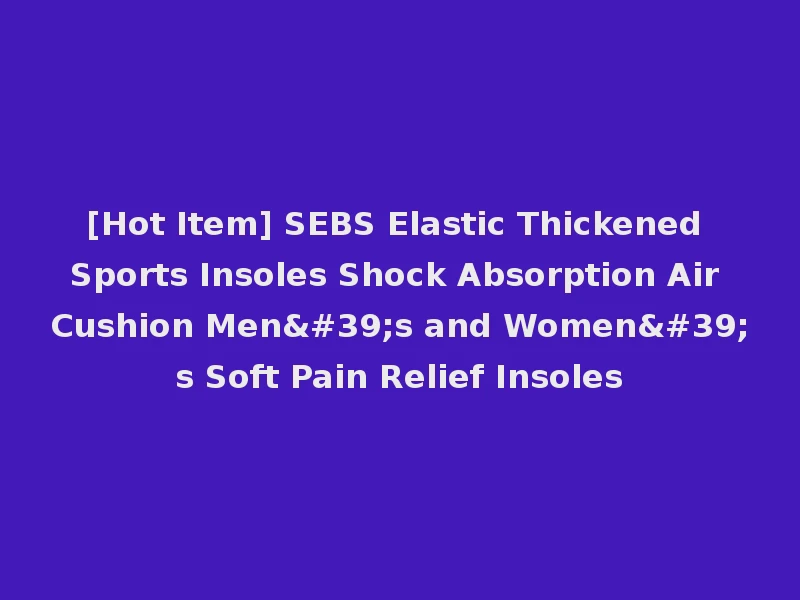 [Hot Item] SEBS Elastic Thickened Sports Insoles Shock Absorption Air Cushion Men's and Women's Soft Pain Relief Insoles