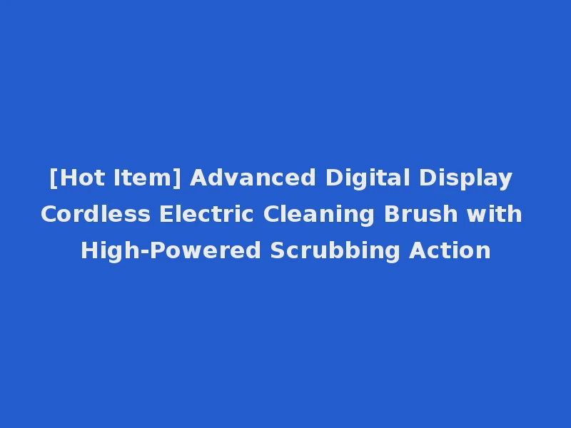 [Hot Item] Advanced Digital Display Cordless Electric Cleaning Brush with High-Powered Scrubbing Action