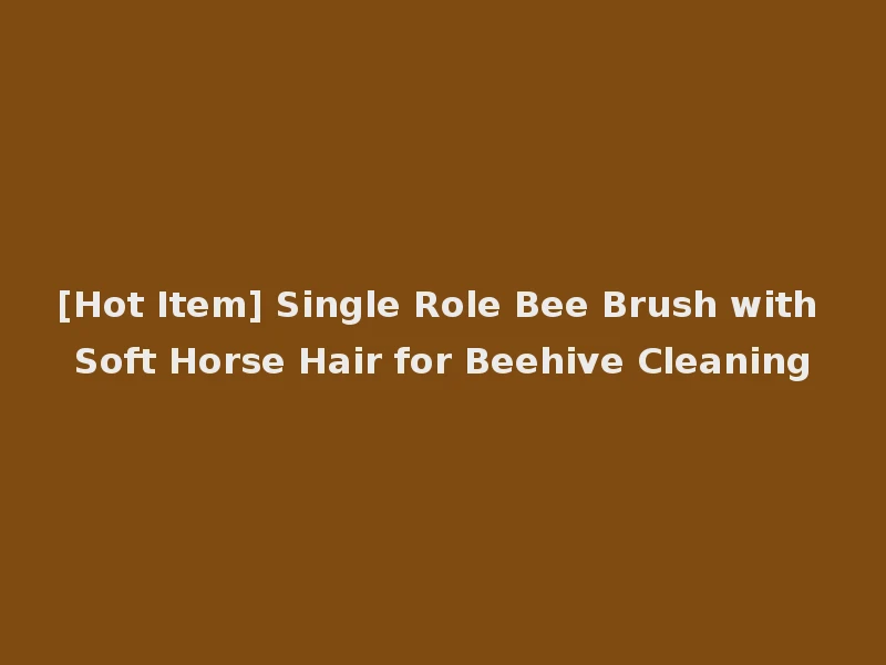 [Hot Item] Single Role Bee Brush with Soft Horse Hair for Beehive Cleaning