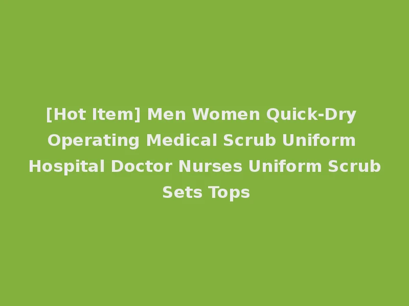 [Hot Item] Men Women Quick-Dry Operating Medical Scrub Uniform Hospital Doctor Nurses Uniform Scrub Sets Tops