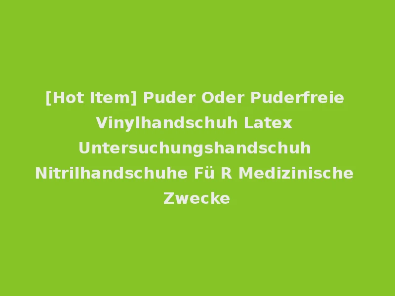 [Hot Item] Puder Oder Puderfreie Vinylhandschuh Latex Untersuchungshandschuh Nitrilhandschuhe Fü R Medizinische Zwecke
