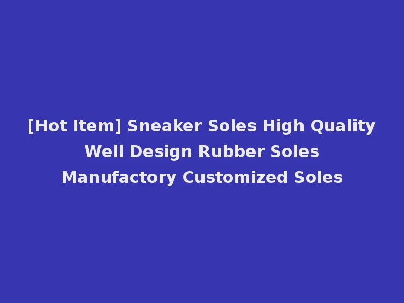 [Hot Item] Sneaker Soles High Quality Well Design Rubber Soles Manufactory Customized Soles