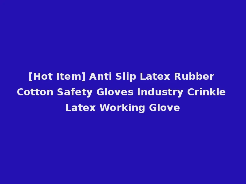 [Hot Item] Anti Slip Latex Rubber Cotton Safety Gloves Industry Crinkle Latex Working Glove