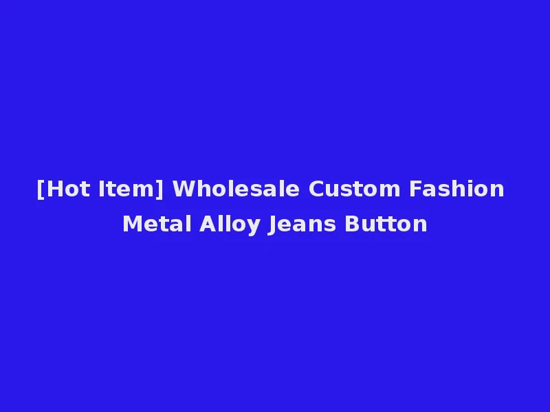 [Hot Item] Wholesale Custom Fashion Metal Alloy Jeans Button