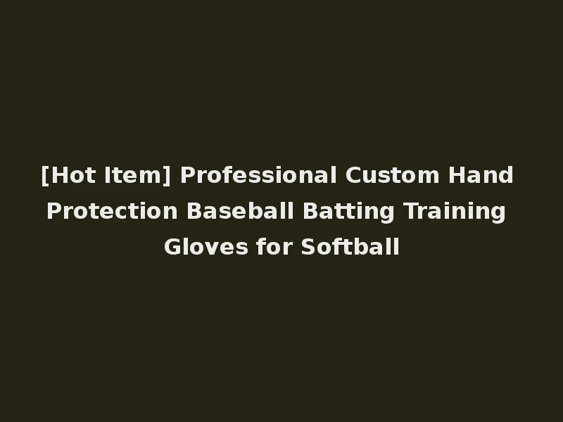 [Hot Item] Professional Custom Hand Protection Baseball Batting Training Gloves for Softball