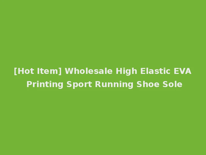 [Hot Item] Wholesale High Elastic EVA Printing Sport Running Shoe Sole