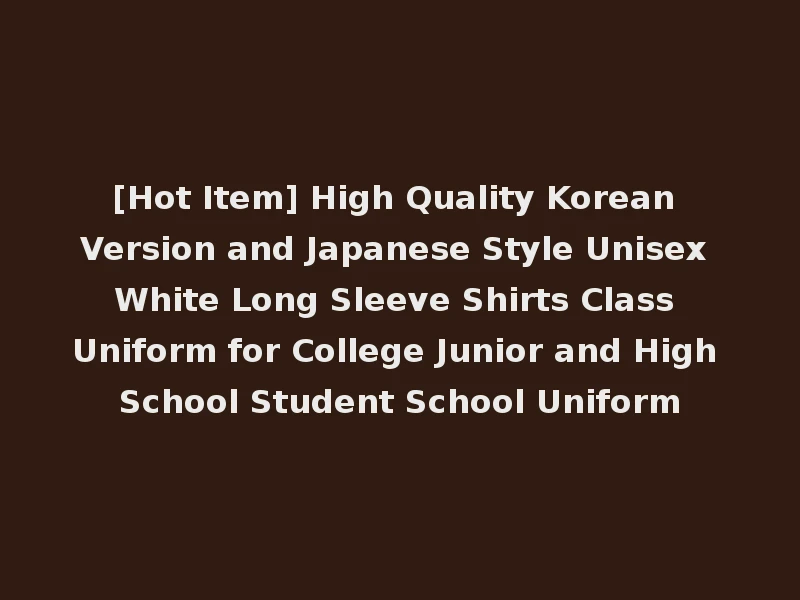 [Hot Item] High Quality Korean Version and Japanese Style Unisex White Long Sleeve Shirts Class Uniform for College Junior and High School Student School Uniform