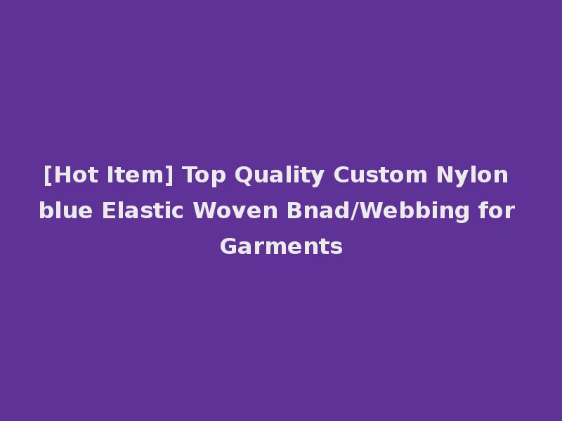 [Hot Item] Top Quality Custom Nylon blue Elastic Woven Bnad/Webbing for Garments
