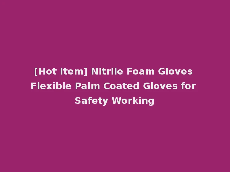 [Hot Item] Nitrile Foam Gloves Flexible Palm Coated Gloves for Safety Working
