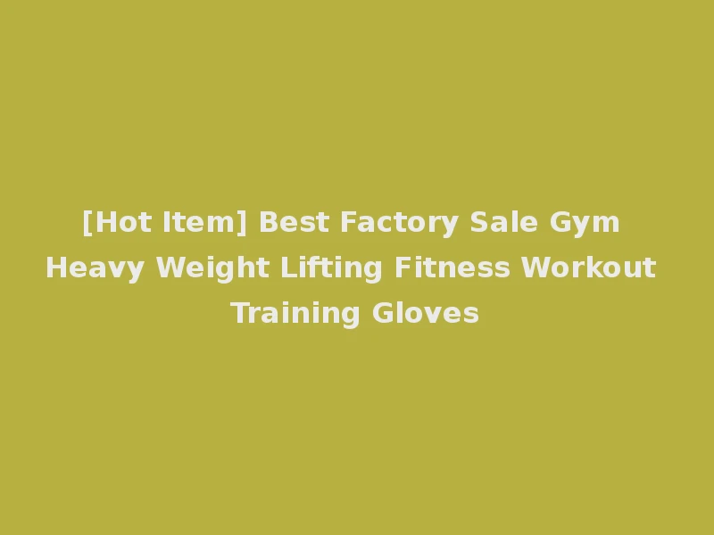 [Hot Item] Best Factory Sale Gym Heavy Weight Lifting Fitness Workout Training Gloves