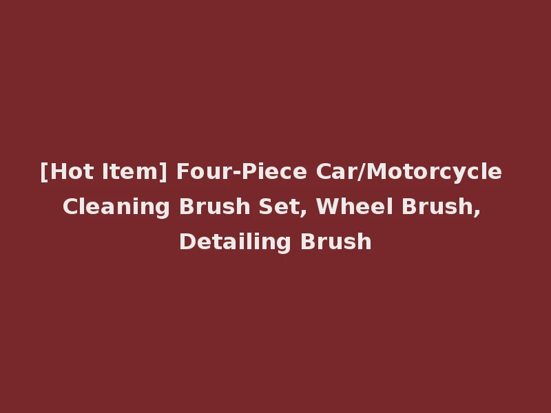 [Hot Item] Four-Piece Car/Motorcycle Cleaning Brush Set, Wheel Brush, Detailing Brush