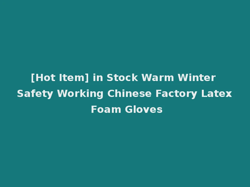 [Hot Item] in Stock Warm Winter Safety Working Chinese Factory Latex Foam Gloves