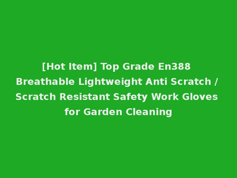 [Hot Item] Top Grade En388 Breathable Lightweight Anti Scratch / Scratch Resistant Safety Work Gloves for Garden Cleaning