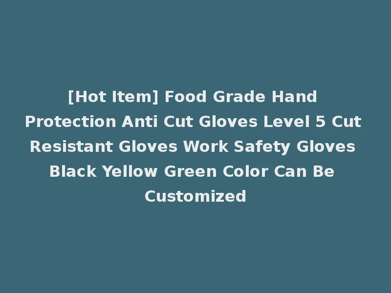 [Hot Item] Food Grade Hand Protection Anti Cut Gloves Level 5 Cut Resistant Gloves Work Safety Gloves Black Yellow Green Color Can Be Customized