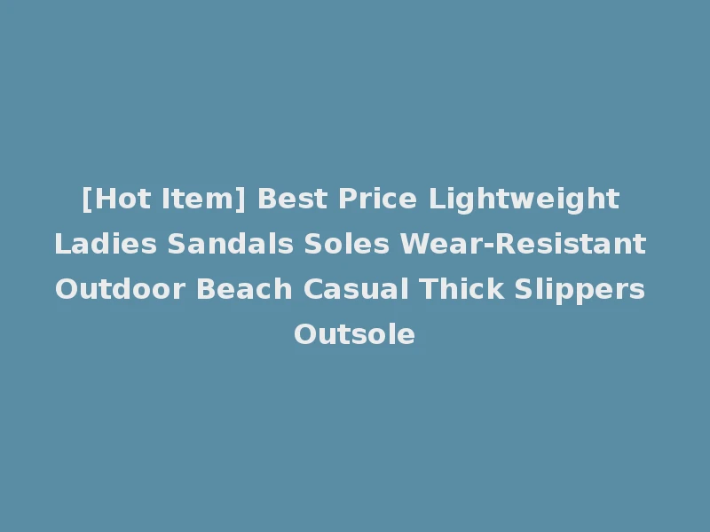 [Hot Item] Best Price Lightweight Ladies Sandals Soles Wear-Resistant Outdoor Beach Casual Thick Slippers Outsole