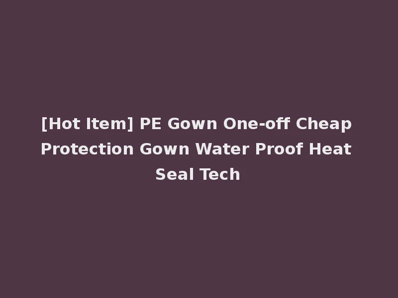 [Hot Item] PE Gown One-off Cheap Protection Gown Water Proof Heat Seal Tech