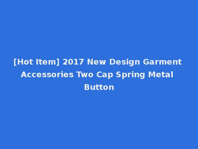 [Hot Item] 2017 New Design Garment Accessories Two Cap Spring Metal Button