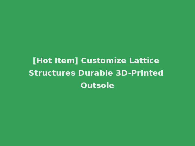 [Hot Item] Customize Lattice Structures Durable 3D-Printed Outsole