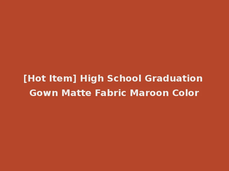 [Hot Item] High School Graduation Gown Matte Fabric Maroon Color