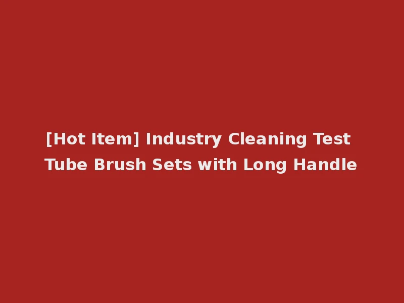[Hot Item] Industry Cleaning Test Tube Brush Sets with Long Handle