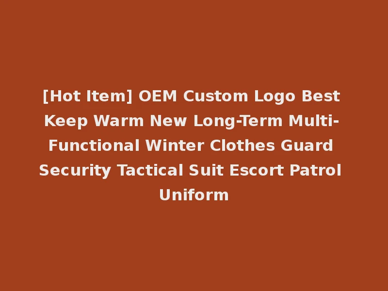 [Hot Item] OEM Custom Logo Best Keep Warm New Long-Term Multi-Functional Winter Clothes Guard Security Tactical Suit Escort Patrol Uniform