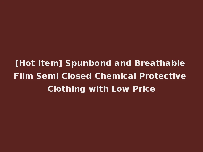 [Hot Item] Spunbond and Breathable Film Semi Closed Chemical Protective Clothing with Low Price