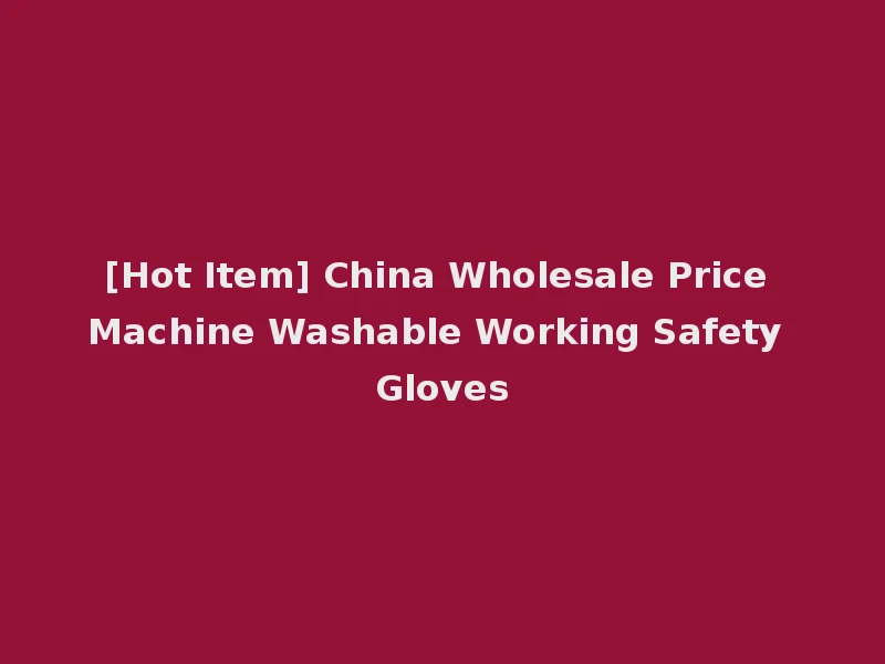[Hot Item] China Wholesale Price Machine Washable Working Safety Gloves