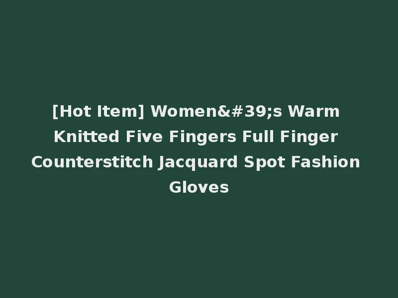 [Hot Item] Women's Warm Knitted Five Fingers Full Finger Counterstitch Jacquard Spot Fashion Gloves
