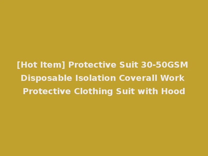 [Hot Item] Protective Suit 30-50GSM Disposable Isolation Coverall Work Protective Clothing Suit with Hood