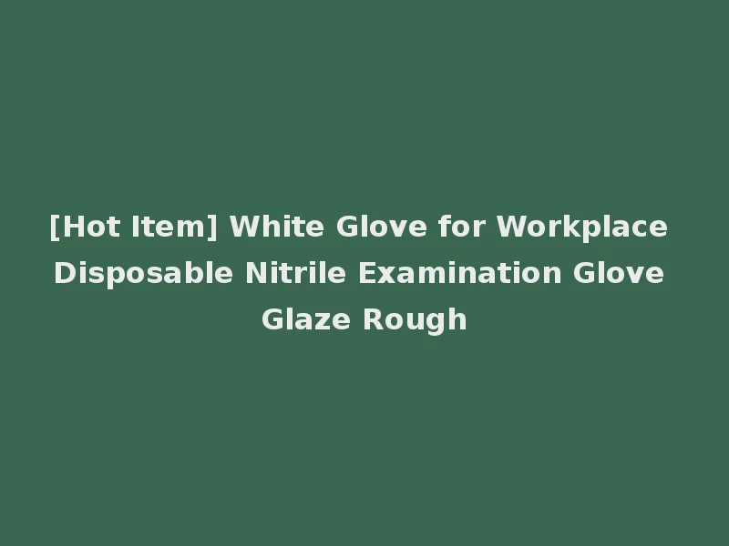 [Hot Item] White Glove for Workplace Disposable Nitrile Examination Glove Glaze Rough