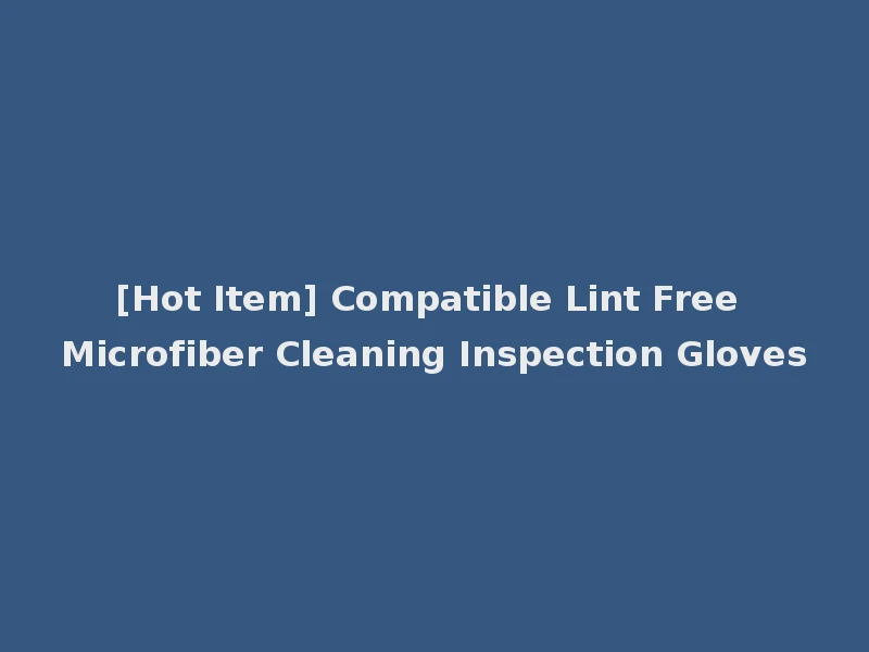 [Hot Item] Compatible Lint Free Microfiber Cleaning Inspection Gloves