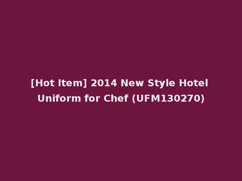 [Hot Item] 2014 New Style Hotel Uniform for Chef (UFM130270)