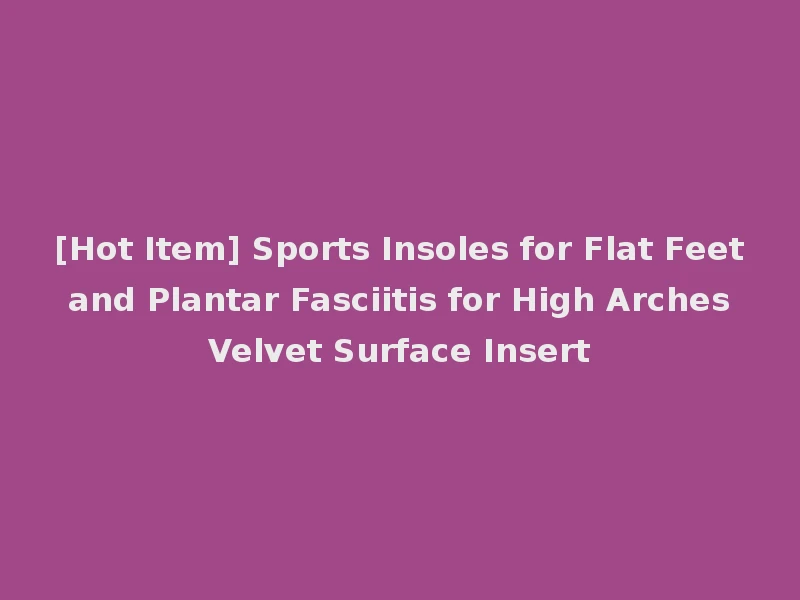 [Hot Item] Sports Insoles for Flat Feet and Plantar Fasciitis for High Arches Velvet Surface Insert
