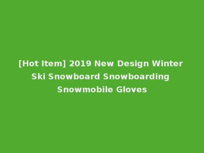 [Hot Item] 2019 New Design Winter Ski Snowboard Snowboarding Snowmobile Gloves