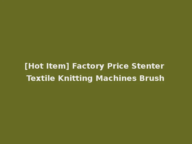 [Hot Item] Factory Price Stenter Textile Knitting Machines Brush