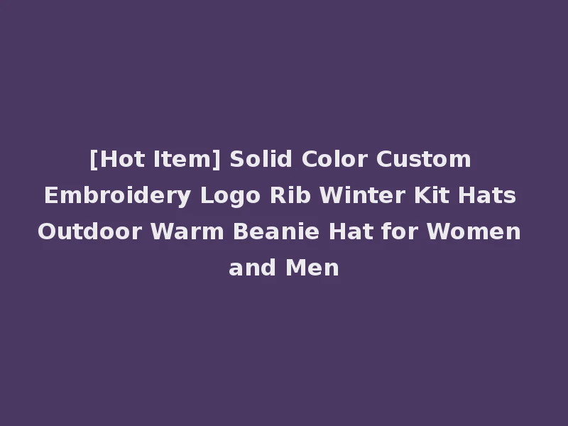 [Hot Item] Solid Color Custom Embroidery Logo Rib Winter Kit Hats Outdoor Warm Beanie Hat for Women and Men