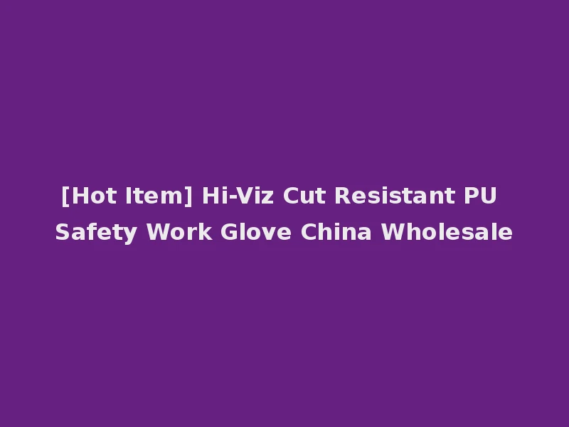 [Hot Item] Hi-Viz Cut Resistant PU Safety Work Glove China Wholesale