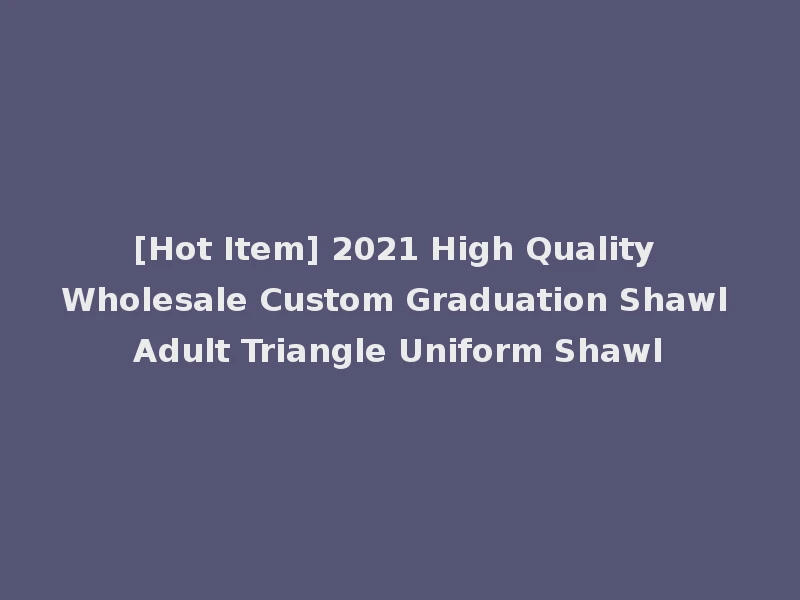 [Hot Item] 2021 High Quality Wholesale Custom Graduation Shawl Adult Triangle Uniform Shawl
