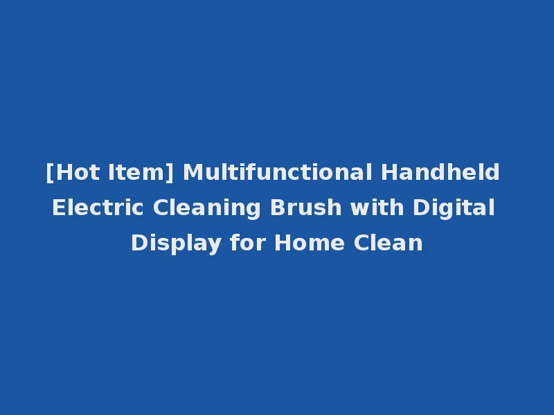 [Hot Item] Multifunctional Handheld Electric Cleaning Brush with Digital Display for Home Clean
