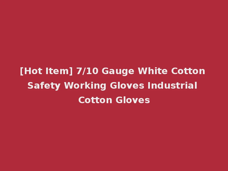 [Hot Item] 7/10 Gauge White Cotton Safety Working Gloves Industrial Cotton Gloves