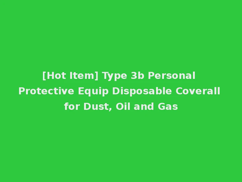 [Hot Item] Type 3b Personal Protective Equip Disposable Coverall for Dust, Oil and Gas