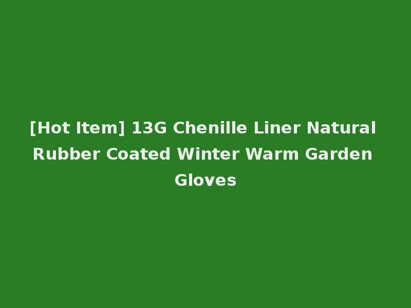 [Hot Item] 13G Chenille Liner Natural Rubber Coated Winter Warm Garden Gloves