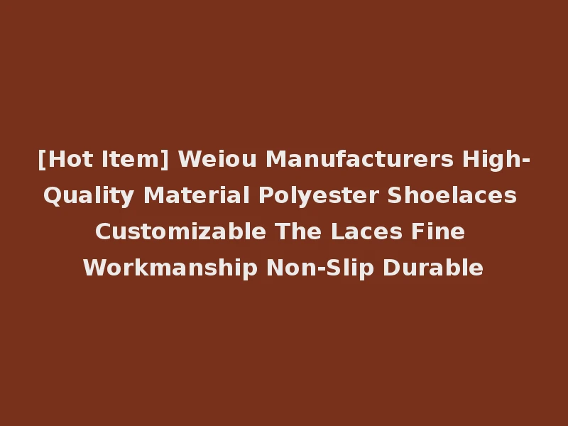 [Hot Item] Weiou Manufacturers High-Quality Material Polyester Shoelaces Customizable The Laces Fine Workmanship Non-Slip Durable