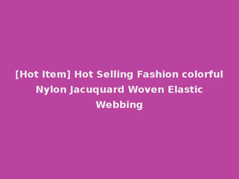 [Hot Item] Hot Selling Fashion colorful Nylon Jacuquard Woven Elastic Webbing