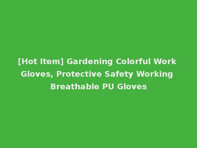 [Hot Item] Gardening Colorful Work Gloves, Protective Safety Working Breathable PU Gloves