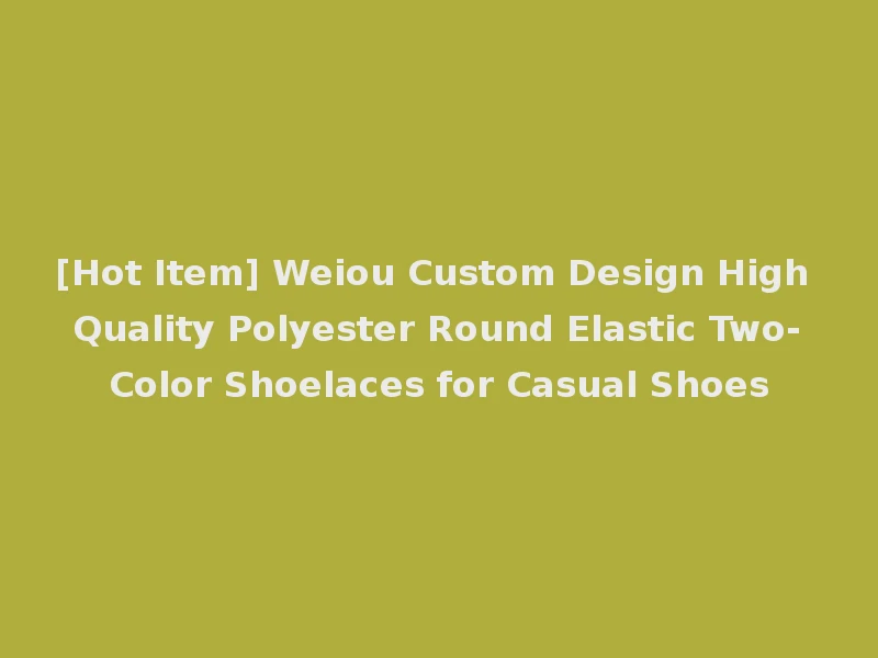[Hot Item] Weiou Custom Design High Quality Polyester Round Elastic Two-Color Shoelaces for Casual Shoes