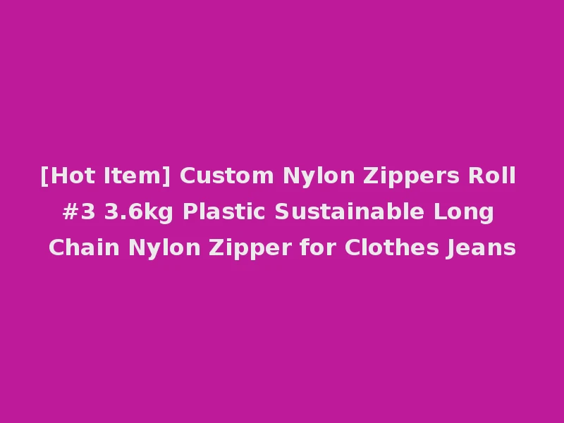 [Hot Item] Custom Nylon Zippers Roll #3 3.6kg Plastic Sustainable Long Chain Nylon Zipper for Clothes Jeans